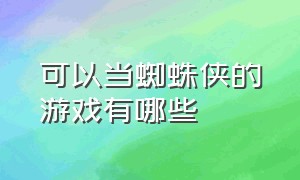 可以当蜘蛛侠的游戏有哪些