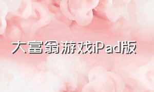 大富翁游戏iPad版（大富翁游戏全套豪华版）