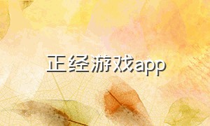 正经游戏app（手机正经游戏下载教程）