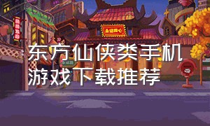 东方仙侠类手机游戏下载推荐