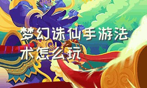 梦幻诛仙手游法术怎么玩