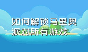 如何解锁马里奥派对所有游戏