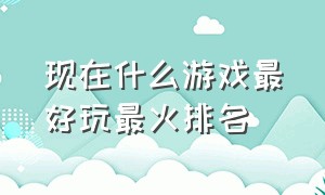 现在什么游戏最好玩最火排名