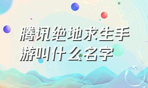 腾讯绝地求生手游叫什么名字