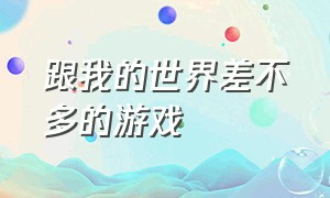 跟我的世界差不多的游戏（和我的世界一模一样类似的游戏）