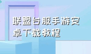 联盟台服手游安卓下载教程