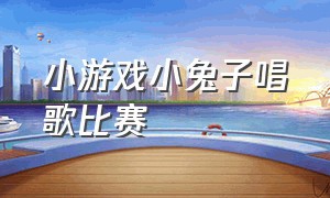 小游戏小兔子唱歌比赛（小兔子闯关游戏没有人说话）