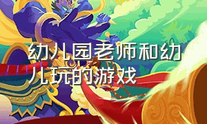 幼儿园老师和幼儿玩的游戏