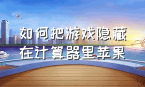 如何把游戏隐藏在计算器里苹果（如何把游戏隐藏在计算器里苹果11）