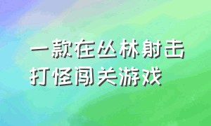 一款在丛林射击打怪闯关游戏