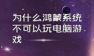 为什么鸿蒙系统不可以玩电脑游戏