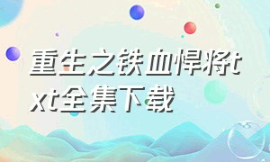 重生之铁血悍将txt全集下载（重生之铁血战将校对版全文下载）