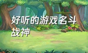 好听的游戏名斗战神（斗战神两个字好听的游戏名字）