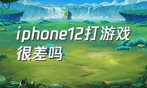 iphone12打游戏很差吗