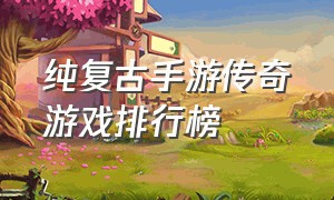 纯复古手游传奇游戏排行榜