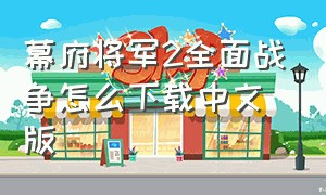 幕府将军2全面战争怎么下载中文版