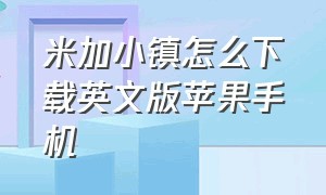 米加小镇怎么下载英文版苹果手机