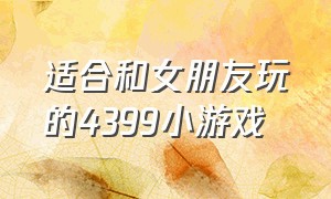 适合和女朋友玩的4399小游戏