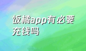 饭橘app有必要充钱吗