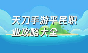 天刀手游平民职业攻略大全（天刀手游官网下载）