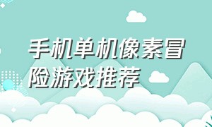 手机单机像素冒险游戏推荐（单机像素rpg冒险手机游戏推荐）