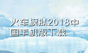 火车模拟2018中国手机版下载（火车模拟2018中国手机版下载中文）