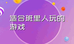 适合班里人玩的游戏（适合全班同学在教室玩的游戏）