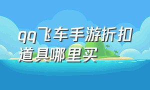 qq飞车手游折扣道具哪里买