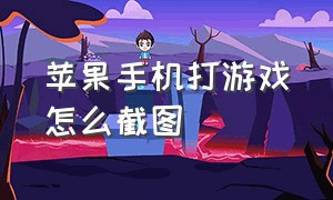 苹果手机打游戏怎么截图