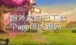 跑外卖自己下载个app可以跑吗