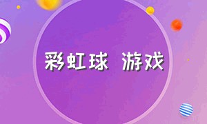 彩虹球 游戏（彩虹球游戏的玩法）