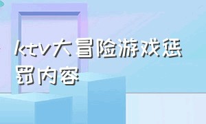 ktv大冒险游戏惩罚内容