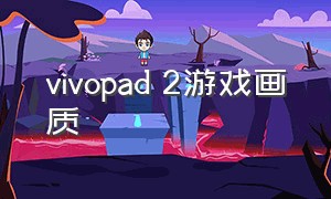 vivopad 2游戏画质（vivopad2游戏画面比例）