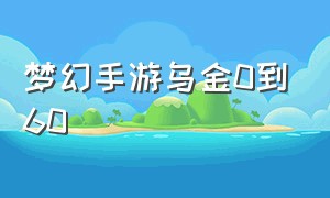 梦幻手游乌金0到60