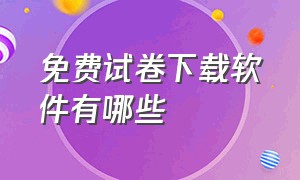 免费试卷下载软件有哪些（可免费下载试卷的app）