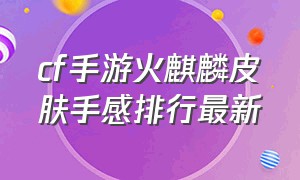 cf手游火麒麟皮肤手感排行最新