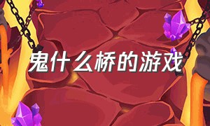 鬼什么桥的游戏（恐怖鬼桥）