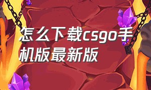 怎么下载csgo手机版最新版