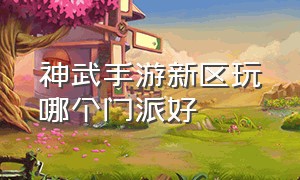 神武手游新区玩哪个门派好