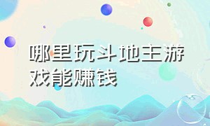 哪里玩斗地主游戏能赚钱