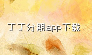 丁丁分期app下载（丁丁网贷平台是不是正规的平台）