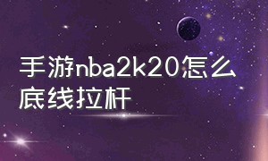 手游nba2k20怎么底线拉杆（nba2k20手游怎么内线扣篮）