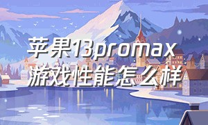 苹果13promax游戏性能怎么样