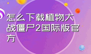 怎么下载植物大战僵尸2国际版官方