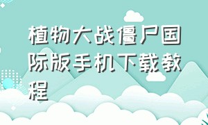 植物大战僵尸国际版手机下载教程