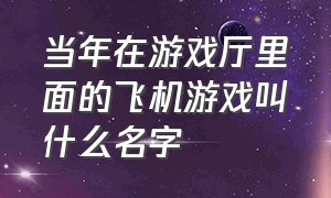 当年在游戏厅里面的飞机游戏叫什么名字