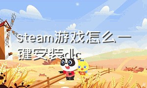 steam游戏怎么一键安装dlc（steam怎么一键下载dlc）