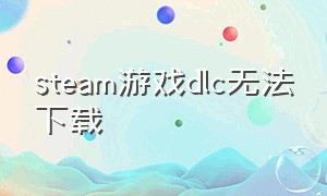 steam游戏dlc无法下载