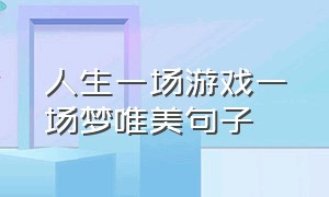 人生一场游戏一场梦唯美句子