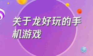 关于龙好玩的手机游戏（好玩的手机游戏射击）